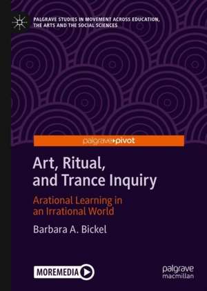 Art, Ritual, and Trance Inquiry: Arational Learning in an Irrational World de Barbara A. Bickel