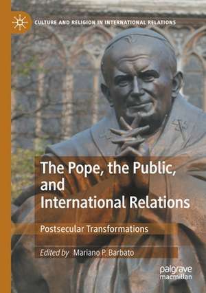 The Pope, the Public, and International Relations: Postsecular Transformations de Mariano P. Barbato