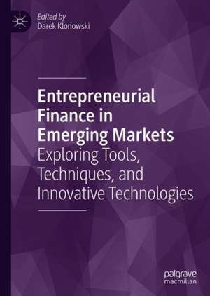 Entrepreneurial Finance in Emerging Markets: Exploring Tools, Techniques, and Innovative Technologies de Darek Klonowski