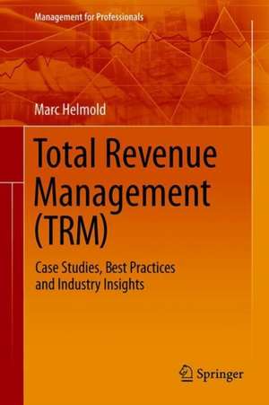 Total Revenue Management (TRM): Case Studies, Best Practices and Industry Insights de Marc Helmold