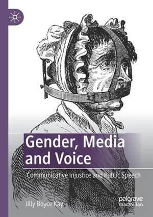 Gender, Media and Voice: Communicative Injustice and Public Speech de Jilly Boyce Kay