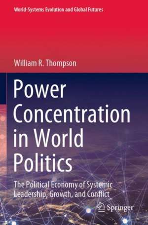 Power Concentration in World Politics: The Political Economy of Systemic Leadership, Growth, and Conflict de William R. Thompson