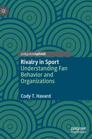 Rivalry in Sport: Understanding Fan Behavior and Organizations de Cody T. Havard