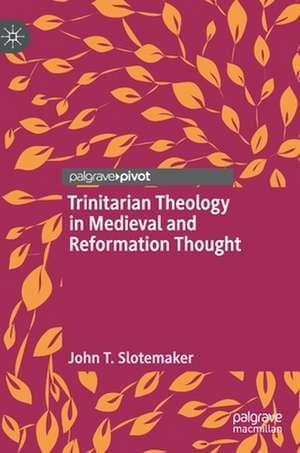 Trinitarian Theology in Medieval and Reformation Thought de John T. Slotemaker