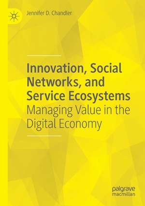 Innovation, Social Networks, and Service Ecosystems: Managing Value in the Digital Economy de Jennifer D. Chandler