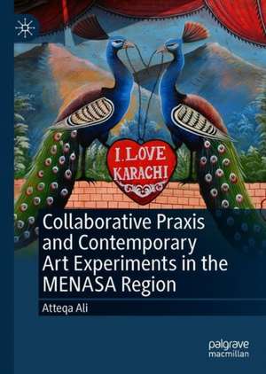 Collaborative Praxis and Contemporary Art Experiments in the MENASA Region de Atteqa Ali