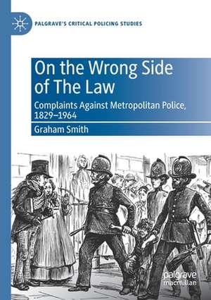 On the Wrong Side of The Law: Complaints Against Metropolitan Police, 1829-1964 de Graham Smith