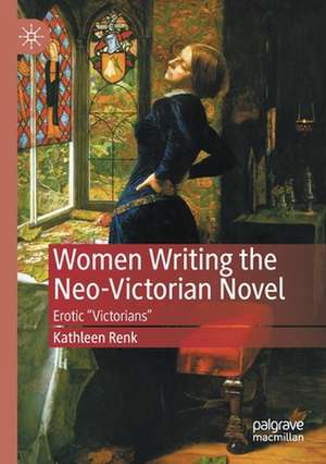 Women Writing the Neo-Victorian Novel: Erotic "Victorians" de Kathleen Renk