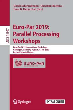 Euro-Par 2019: Parallel Processing Workshops: Euro-Par 2019 International Workshops, Göttingen, Germany, August 26–30, 2019, Revised Selected Papers de Ulrich Schwardmann