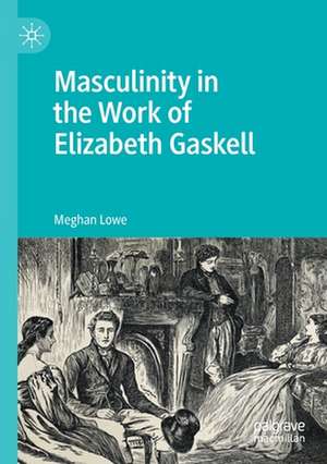 Masculinity in the Work of Elizabeth Gaskell de Meghan Lowe