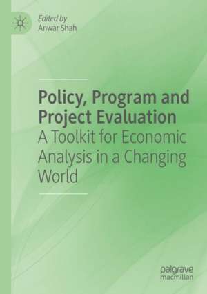 Policy, Program and Project Evaluation: A Toolkit for Economic Analysis in a Changing World de Anwar Shah