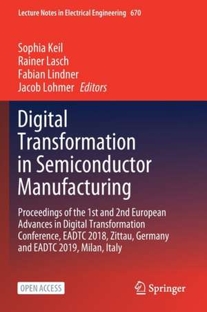 Digital Transformation in Semiconductor Manufacturing: Proceedings of the 1st and 2nd European Advances in Digital Transformation Conference, EADTC 2018, Zittau, Germany and EADTC 2019, Milan, Italy de Sophia Keil