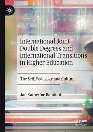 International Joint Double Degrees and International Transitions in Higher Education: The Self, Pedagogy and Culture de Jan Katherine Bamford