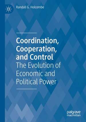 Coordination, Cooperation, and Control: The Evolution of Economic and Political Power de Randall G. Holcombe