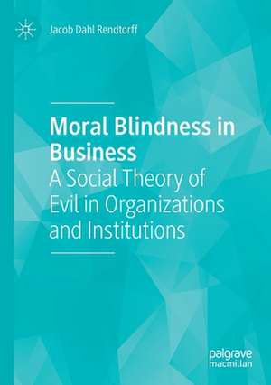 Moral Blindness in Business: A Social Theory of Evil in Organizations and Institutions de Jacob Dahl Rendtorff