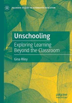 Unschooling: Exploring Learning Beyond the Classroom de Gina Riley