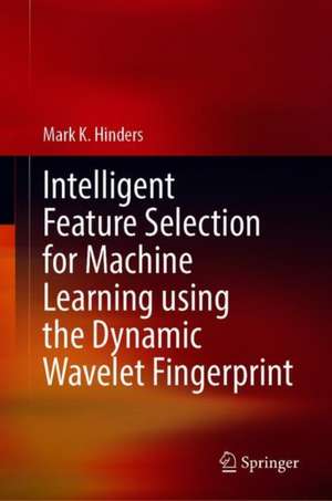 Intelligent Feature Selection for Machine Learning Using the Dynamic Wavelet Fingerprint de Mark K. Hinders