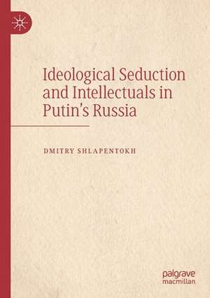 Ideological Seduction and Intellectuals in Putin's Russia de Dmitry Shlapentokh