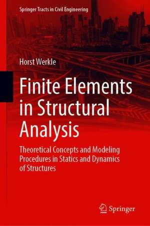 Finite Elements in Structural Analysis: Theoretical Concepts and Modeling Procedures in Statics and Dynamics of Structures de Horst Werkle