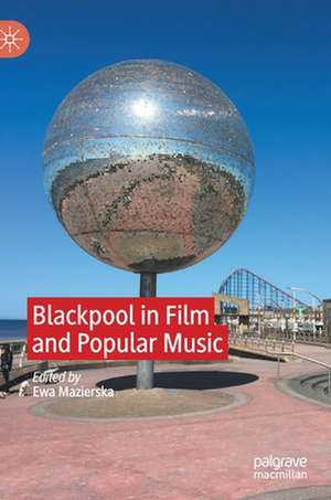 Blackpool in Film and Popular Music de Ewa Mazierska