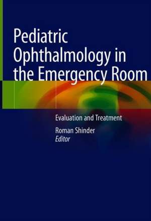 Pediatric Ophthalmology in the Emergency Room: Evaluation and Treatment de Roman Shinder