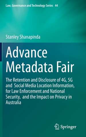 Advance Metadata Fair: The Retention and Disclosure of 4G, 5G and Social Media Location Information, for Law Enforcement and National Security, and the Impact on Privacy in Australia de Stanley Shanapinda