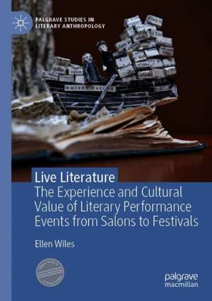 Live Literature: The Experience and Cultural Value of Literary Performance Events from Salons to Festivals de Ellen Wiles