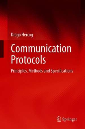 Communication Protocols: Principles, Methods and Specifications de Drago Hercog