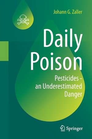 Daily Poison: Pesticides - an Underestimated Danger de Johann G. Zaller