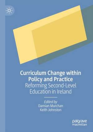 Curriculum Change within Policy and Practice: Reforming Second-Level Education in Ireland de Damian Murchan