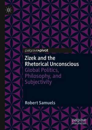 Zizek and the Rhetorical Unconscious: Global Politics, Philosophy, and Subjectivity de Robert Samuels