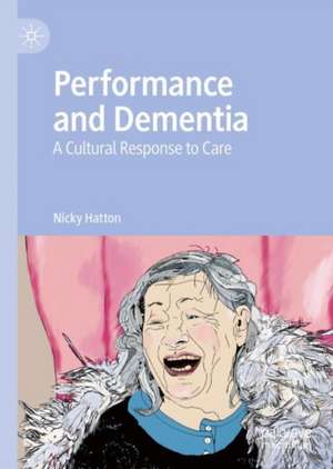 Performance and Dementia: A Cultural Response to Care de Nicky Hatton