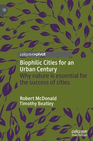 Biophilic Cities for an Urban Century: Why nature is essential for the success of cities de Robert McDonald