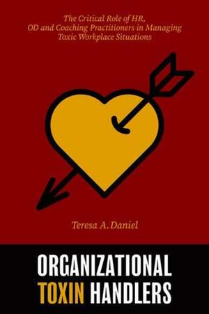 Organizational Toxin Handlers: The Critical Role of HR, OD, and Coaching Practitioners in Managing Toxic Workplace Situations de Teresa A. Daniel