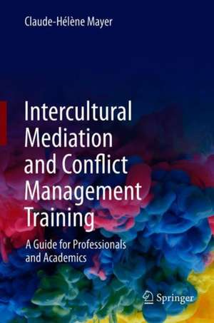 Intercultural Mediation and Conflict Management Training: A Guide for Professionals and Academics de Claude-Hélène Mayer