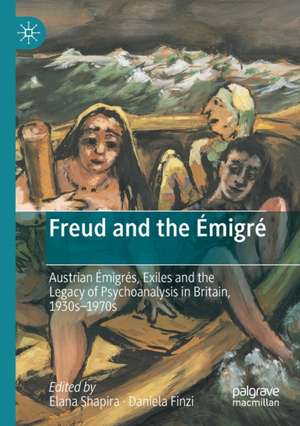 Freud and the Émigré: Austrian Émigrés, Exiles and the Legacy of Psychoanalysis in Britain, 1930s–1970s de Elana Shapira