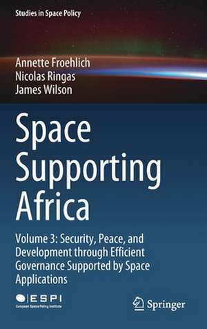 Space Supporting Africa: Volume 3: Security, Peace, and Development through Efficient Governance Supported by Space Applications de Annette Froehlich