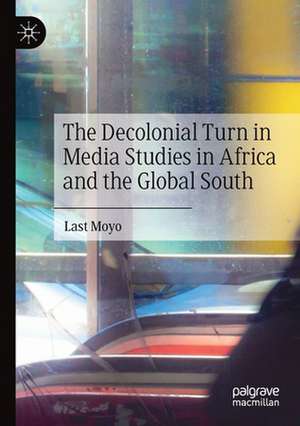 The Decolonial Turn in Media Studies in Africa and the Global South de Last Moyo