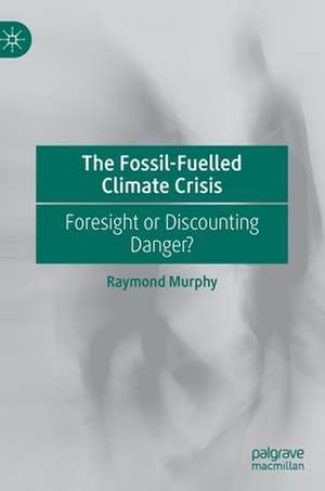 The Fossil-Fuelled Climate Crisis: Foresight or Discounting Danger? de Raymond Murphy