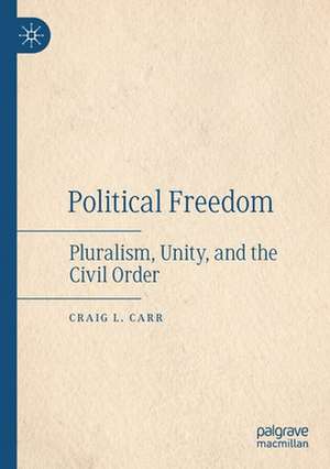 Political Freedom: Pluralism, Unity, and the Civil Order de Craig L. Carr