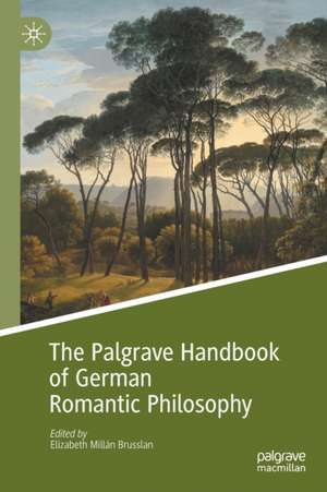 The Palgrave Handbook of German Romantic Philosophy de Elizabeth Millán Brusslan