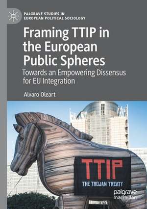 Framing TTIP in the European Public Spheres: Towards an Empowering Dissensus for EU Integration de Alvaro Oleart