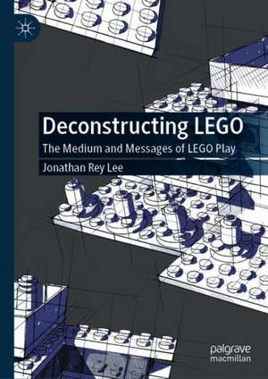 Deconstructing LEGO: The Medium and Messages of LEGO Play de Jonathan Rey Lee