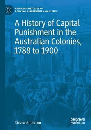 A History of Capital Punishment in the Australian Colonies, 1788 to 1900 de Steven Anderson