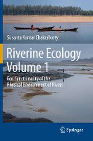 Riverine Ecology Volume 1: Eco-functionality of the Physical Environment of Rivers de Susanta Kumar Chakraborty