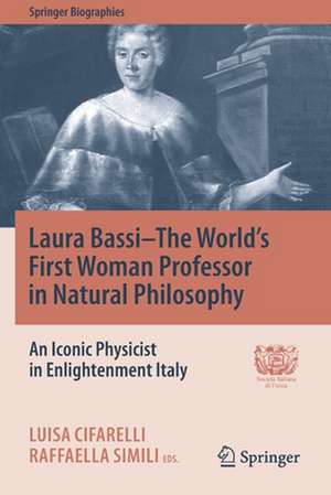 Laura Bassi–The World's First Woman Professor in Natural Philosophy: An Iconic Physicist in Enlightenment Italy de Luisa Cifarelli