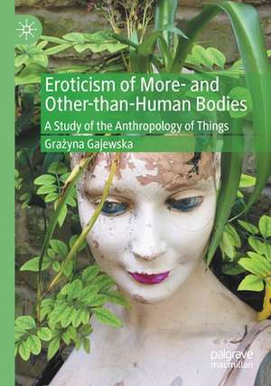 Eroticism of More- and Other-than-Human Bodies: A Study of the Anthropology of Things de Grażyna Gajewska