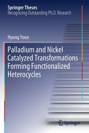 Palladium and Nickel Catalyzed Transformations Forming Functionalized Heterocycles de Hyung Yoon