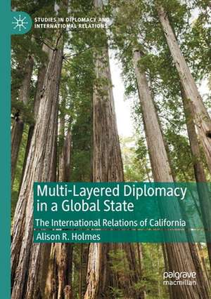 Multi-Layered Diplomacy in a Global State: The International Relations of California de Alison R. Holmes