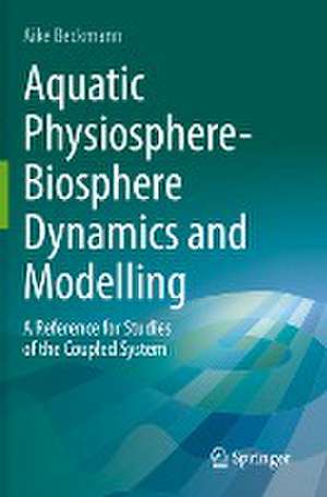 Aquatic Physiosphere-Biosphere Dynamics and Modelling: A Reference for Studies of the Coupled System de Aike Beckmann